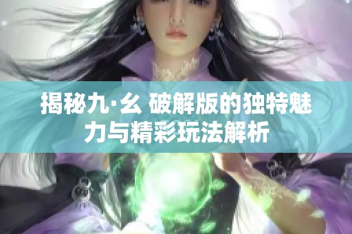 揭秘九·幺 破解版的独特魅力与精彩玩法解析