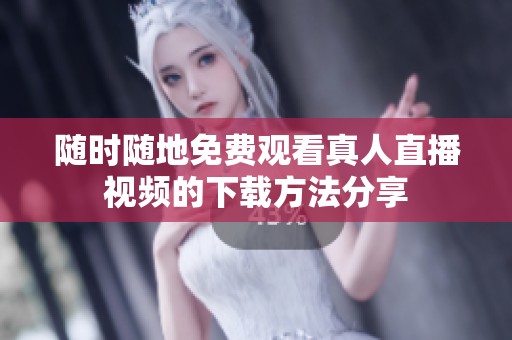 随时随地免费观看真人直播视频的下载方法分享