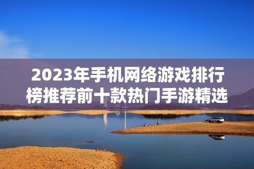 2023年手机网络游戏排行榜推荐前十款热门手游精选