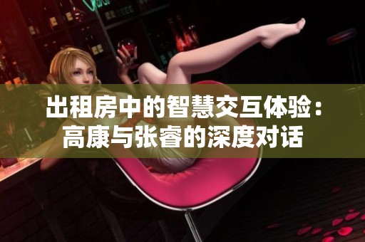 出租房中的智慧交互体验：高康与张睿的深度对话