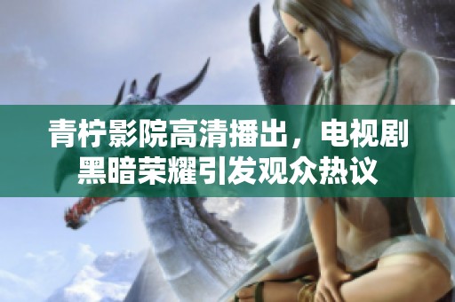 青柠影院高清播出，电视剧黑暗荣耀引发观众热议