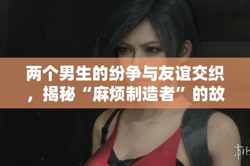 两个男生的纷争与友谊交织，揭秘“麻烦制造者”的故事