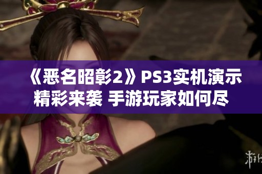 《恶名昭彰2》PS3实机演示精彩来袭 手游玩家如何尽情体验