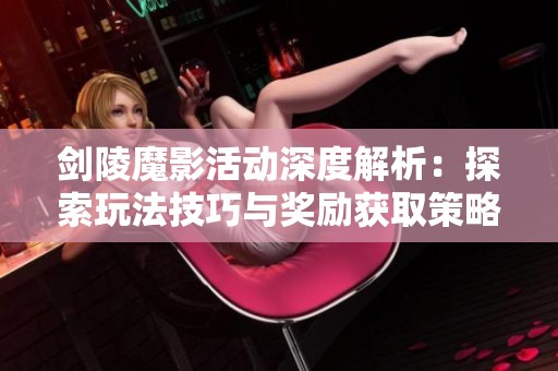剑陵魔影活动深度解析：探索玩法技巧与奖励获取策略