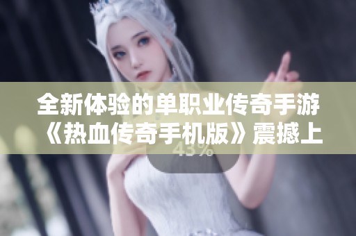 全新体验的单职业传奇手游《热血传奇手机版》震撼上线