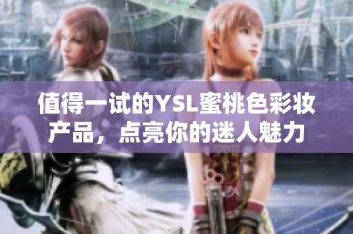 值得一试的YSL蜜桃色彩妆产品，点亮你的迷人魅力