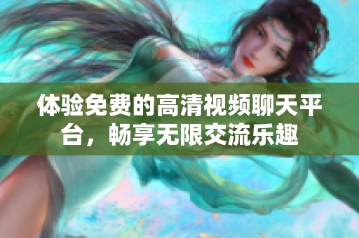 体验免费的高清视频聊天平台，畅享无限交流乐趣