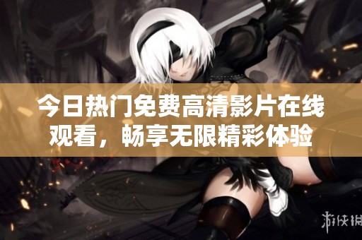 今日热门免费高清影片在线观看，畅享无限精彩体验