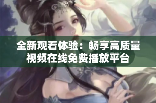 全新观看体验：畅享高质量视频在线免费播放平台