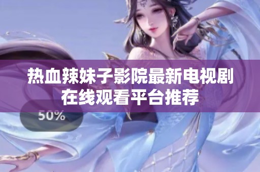 热血辣妹子影院最新电视剧在线观看平台推荐