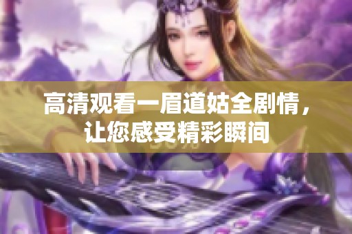 高清观看一眉道姑全剧情，让您感受精彩瞬间