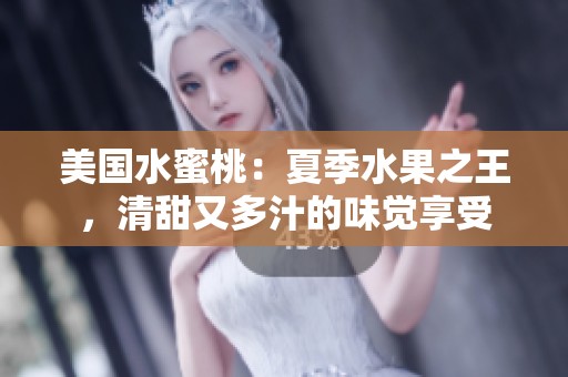 美国水蜜桃：夏季水果之王，清甜又多汁的味觉享受