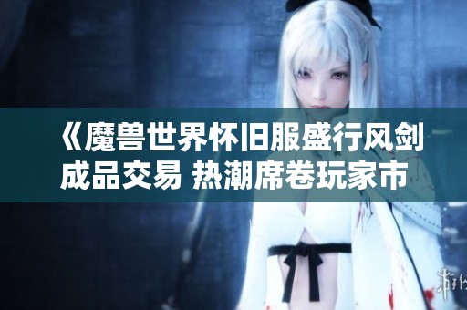 《魔兽世界怀旧服盛行风剑成品交易 热潮席卷玩家市场》