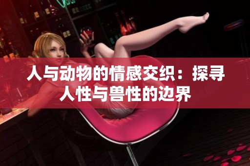 人与动物的情感交织：探寻人性与兽性的边界