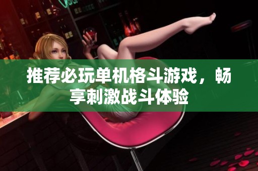 推荐必玩单机格斗游戏，畅享刺激战斗体验