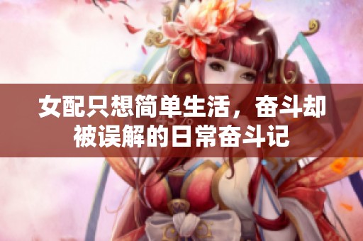 女配只想简单生活，奋斗却被误解的日常奋斗记