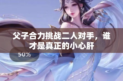 父子合力挑战二人对手，谁才是真正的小心肝