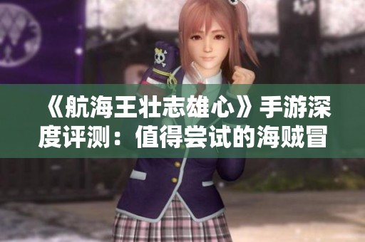 《航海王壮志雄心》手游深度评测：值得尝试的海贼冒险体验吗