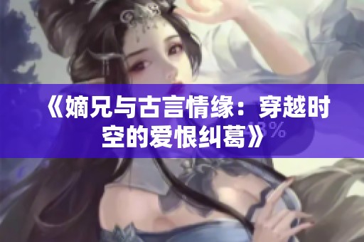 《嫡兄与古言情缘：穿越时空的爱恨纠葛》