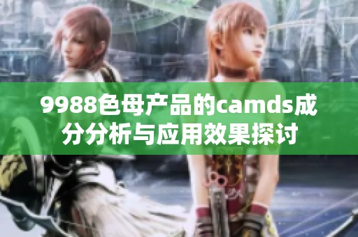 9988色母产品的camds成分分析与应用效果探讨