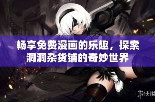 畅享免费漫画的乐趣，探索洞洞杂货铺的奇妙世界