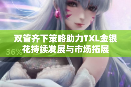 双管齐下策略助力TXL金银花持续发展与市场拓展