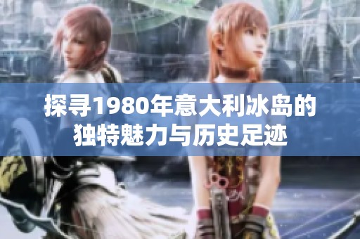 探寻1980年意大利冰岛的独特魅力与历史足迹