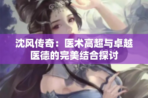 沈风传奇：医术高超与卓越医德的完美结合探讨