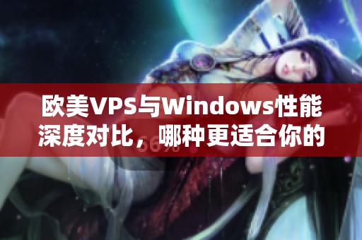 欧美VPS与Windows性能深度对比，哪种更适合你的需求