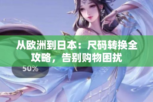 从欧洲到日本：尺码转换全攻略，告别购物困扰