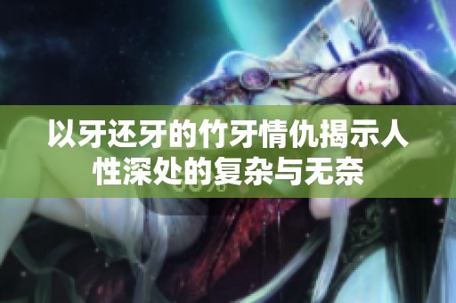 以牙还牙的竹牙情仇揭示人性深处的复杂与无奈