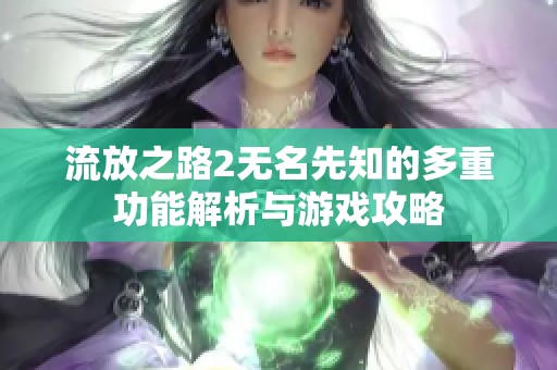 流放之路2无名先知的多重功能解析与游戏攻略