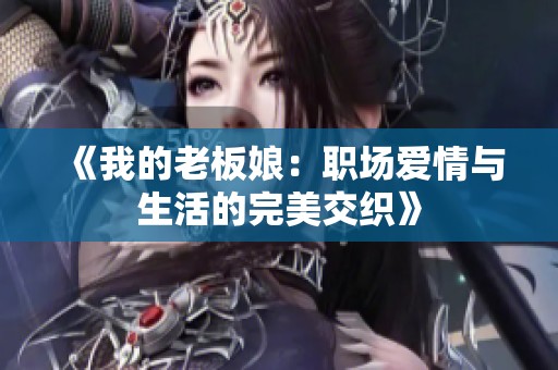 《我的老板娘：职场爱情与生活的完美交织》