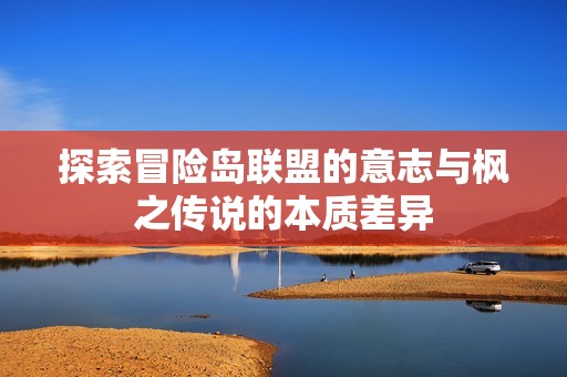 探索冒险岛联盟的意志与枫之传说的本质差异