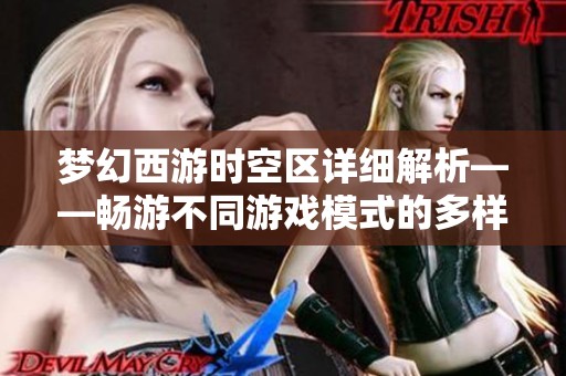 梦幻西游时空区详细解析——畅游不同游戏模式的多样选择