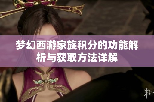 梦幻西游家族积分的功能解析与获取方法详解
