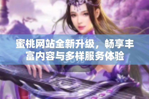 蜜桃网站全新升级，畅享丰富内容与多样服务体验