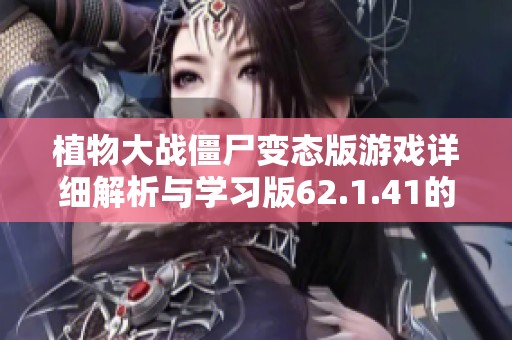 植物大战僵尸变态版游戏详细解析与学习版62.1.41的应用探讨