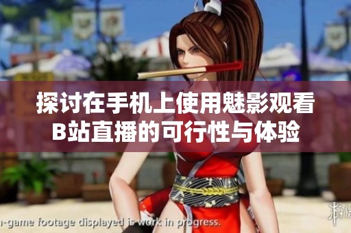 探讨在手机上使用魅影观看B站直播的可行性与体验