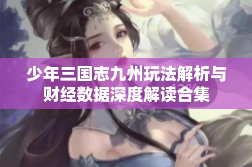少年三国志九州玩法解析与财经数据深度解读合集