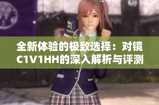 全新体验的极致选择：对镜C1V1HH的深入解析与评测