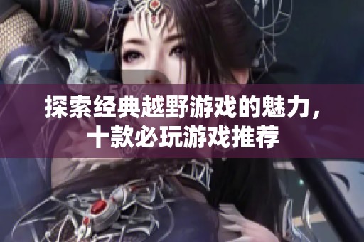探索经典越野游戏的魅力，十款必玩游戏推荐
