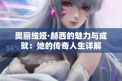 奥丽维娅·赫西的魅力与成就：她的传奇人生详解