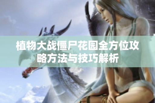 植物大战僵尸花园全方位攻略方法与技巧解析