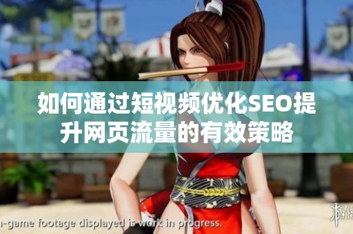 如何通过短视频优化SEO提升网页流量的有效策略
