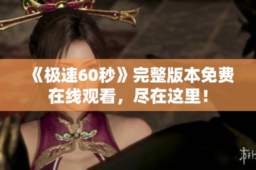 《极速60秒》完整版本免费在线观看，尽在这里！