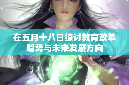 在五月十八日探讨教育改革趋势与未来发展方向