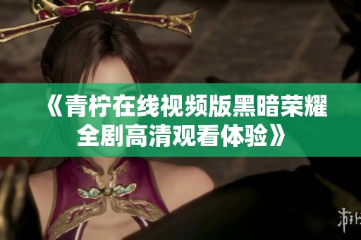 《青柠在线视频版黑暗荣耀全剧高清观看体验》