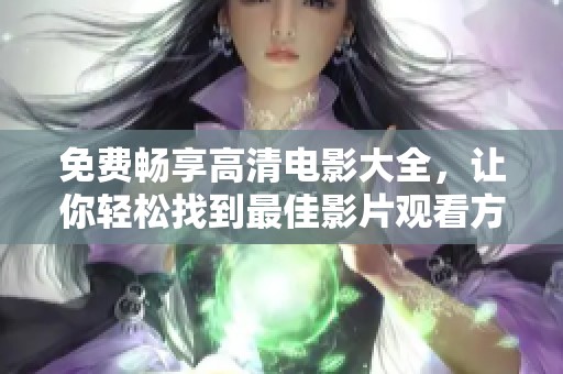 免费畅享高清电影大全，让你轻松找到最佳影片观看方式