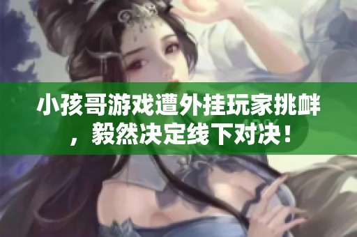 小孩哥游戏遭外挂玩家挑衅，毅然决定线下对决！